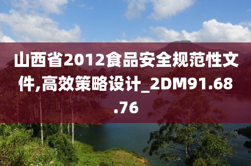 山西省2012食品安全规范性文件,高效策略设计_2DM91.68.76