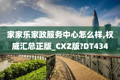 家家乐家政服务中心怎么样,权威汇总正版_CXZ版?DT434