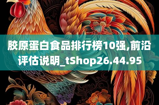 胶原蛋白食品排行榜10强,前沿评估说明_tShop26.44.95