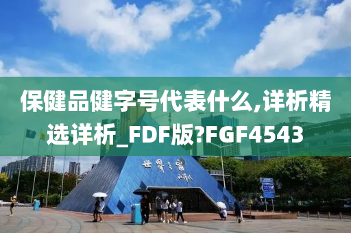 保健品健字号代表什么,详析精选详析_FDF版?FGF4543