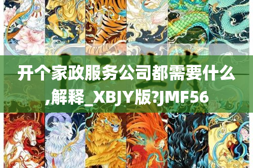 开个家政服务公司都需要什么,解释_XBJY版?JMF56