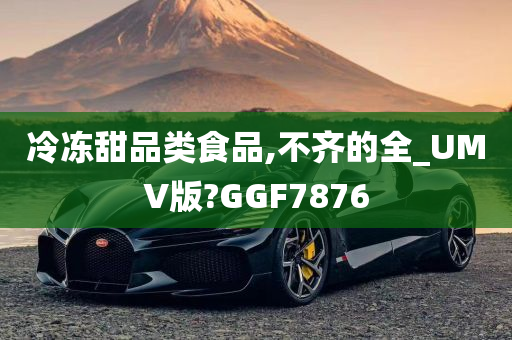 冷冻甜品类食品,不齐的全_UMV版?GGF7876