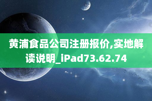 黄浦食品公司注册报价,实地解读说明_iPad73.62.74