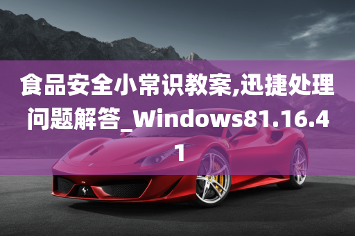 食品安全小常识教案,迅捷处理问题解答_Windows81.16.41