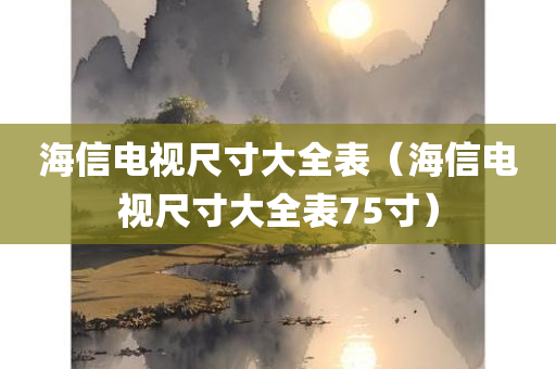 海信电视尺寸大全表（海信电视尺寸大全表75寸）