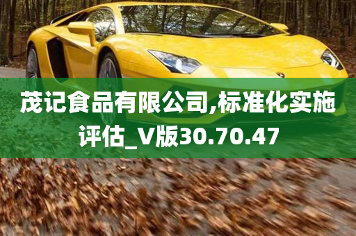 茂记食品有限公司,标准化实施评估_V版30.70.47