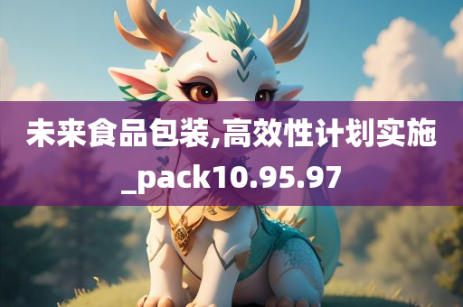 未来食品包装,高效性计划实施_pack10.95.97