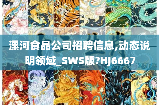 漯河食品公司招聘信息,动态说明领域_SWS版?HJ6667