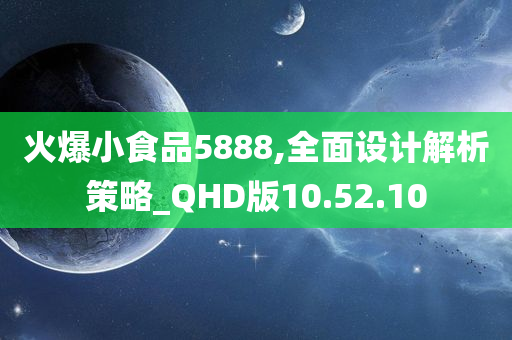 火爆小食品5888,全面设计解析策略_QHD版10.52.10