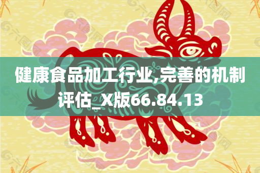 健康食品加工行业,完善的机制评估_X版66.84.13