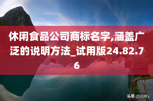 休闲食品公司商标名字,涵盖广泛的说明方法_试用版24.82.76