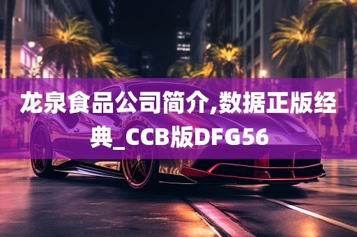 龙泉食品公司简介,数据正版经典_CCB版DFG56