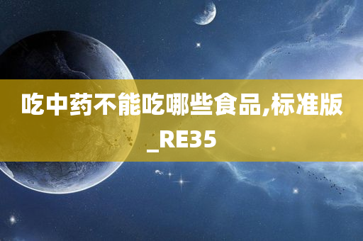 吃中药不能吃哪些食品,标准版_RE35