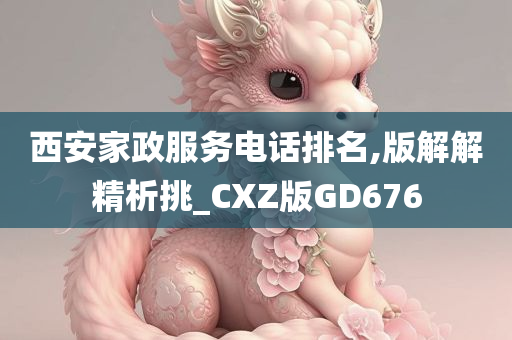 西安家政服务电话排名,版解解精析挑_CXZ版GD676