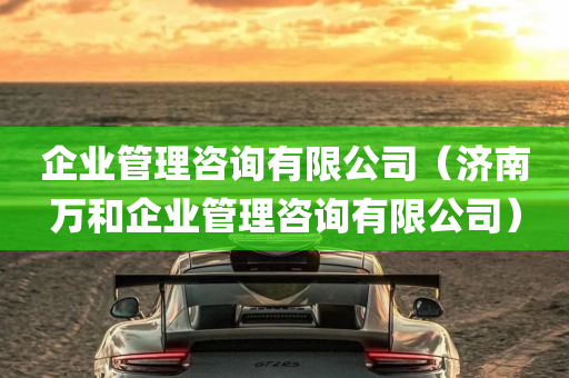 企业管理咨询有限公司（济南万和企业管理咨询有限公司）