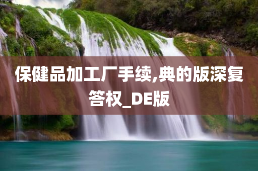 保健品加工厂手续,典的版深复答权_DE版