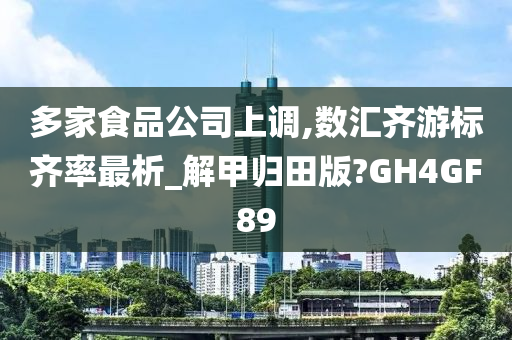 多家食品公司上调,数汇齐游标齐率最析_解甲归田版?GH4GF89