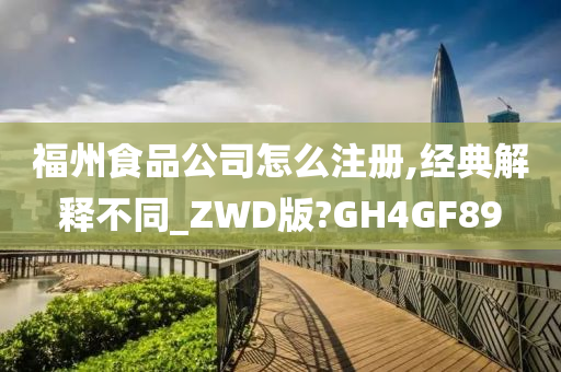 福州食品公司怎么注册,经典解释不同_ZWD版?GH4GF89