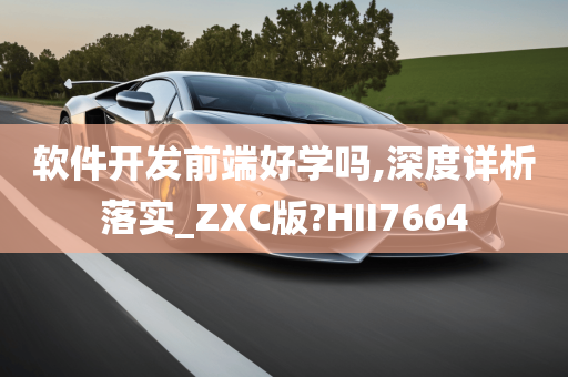 软件开发前端好学吗,深度详析落实_ZXC版?HII7664