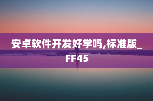 安卓软件开发好学吗,标准版_FF45