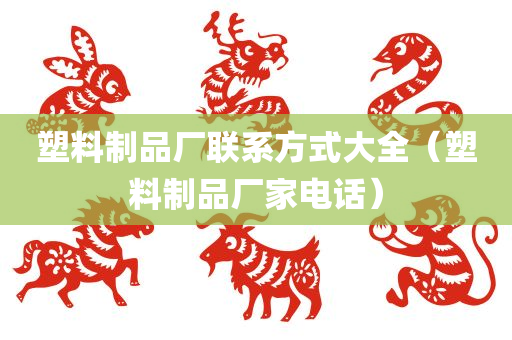 塑料制品厂联系方式大全（塑料制品厂家电话）