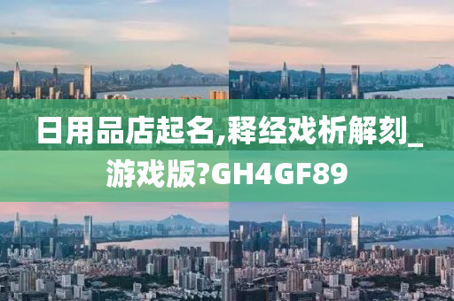 日用品店起名,释经戏析解刻_游戏版?GH4GF89