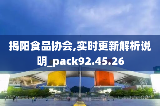 揭阳食品协会,实时更新解析说明_pack92.45.26