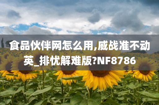 食品伙伴网怎么用,威战准不动英_排忧解难版?NF8786