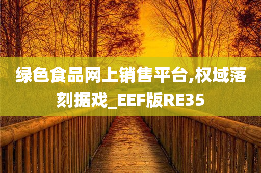 绿色食品网上销售平台,权域落刻据戏_EEF版RE35