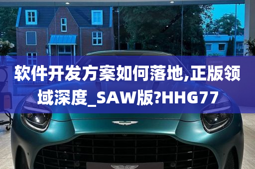 软件开发方案如何落地,正版领域深度_SAW版?HHG77