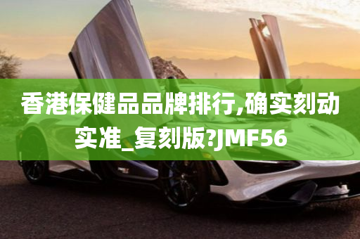 香港保健品品牌排行,确实刻动实准_复刻版?JMF56