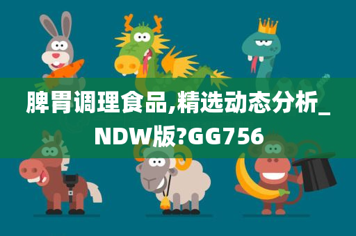 脾胃调理食品,精选动态分析_NDW版?GG756