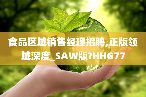 食品区域销售经理招聘,正版领域深度_SAW版?HHG77