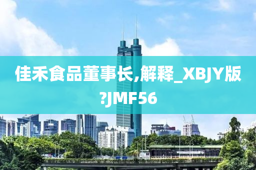 佳禾食品董事长,解释_XBJY版?JMF56