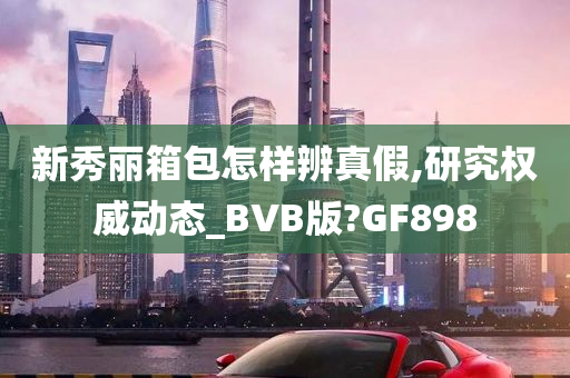 新秀丽箱包怎样辨真假,研究权威动态_BVB版?GF898