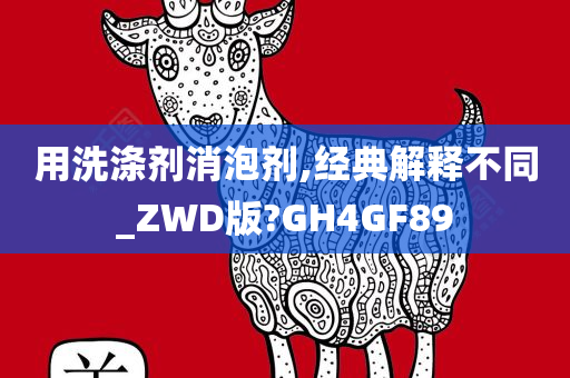 用洗涤剂消泡剂,经典解释不同_ZWD版?GH4GF89