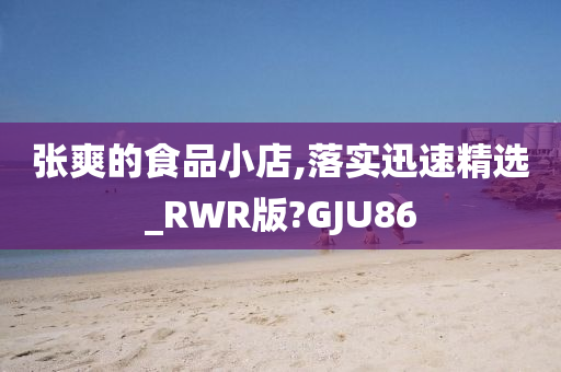 张爽的食品小店,落实迅速精选_RWR版?GJU86