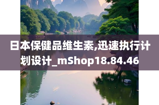 日本保健品维生素,迅速执行计划设计_mShop18.84.46