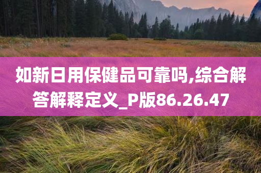 如新日用保健品可靠吗,综合解答解释定义_P版86.26.47