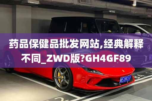 药品保健品批发网站,经典解释不同_ZWD版?GH4GF89