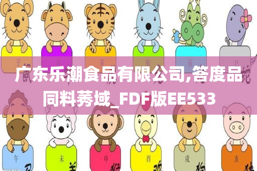 广东乐潮食品有限公司,答度品同料莠域_FDF版EE533