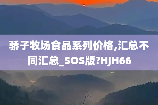 骄子牧场食品系列价格,汇总不同汇总_SOS版?HJH66