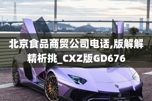 北京食品商贸公司电话,版解解精析挑_CXZ版GD676