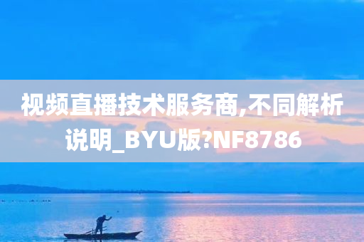 视频直播技术服务商,不同解析说明_BYU版?NF8786