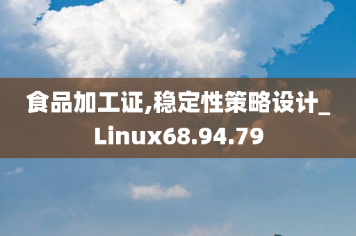 食品加工证,稳定性策略设计_Linux68.94.79