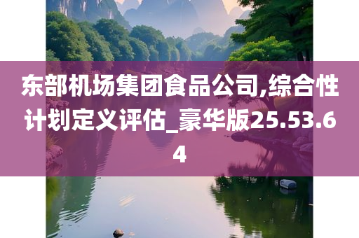 东部机场集团食品公司,综合性计划定义评估_豪华版25.53.64