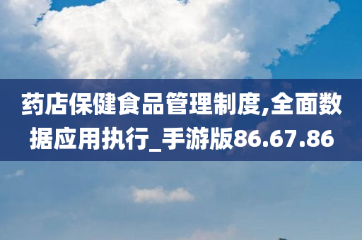 药店保健食品管理制度,全面数据应用执行_手游版86.67.86