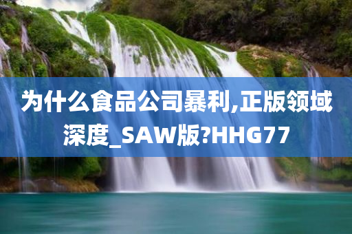 为什么食品公司暴利,正版领域深度_SAW版?HHG77