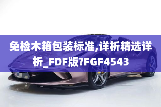 免检木箱包装标准,详析精选详析_FDF版?FGF4543