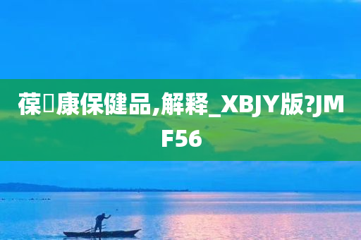 葆苾康保健品,解释_XBJY版?JMF56